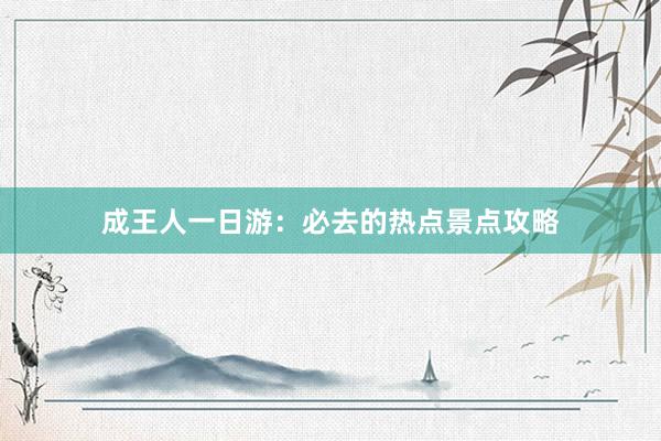 成王人一日游：必去的热点景点攻略