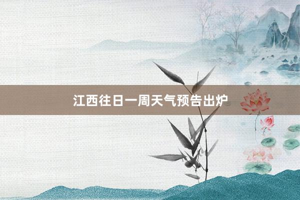 江西往日一周天气预告出炉