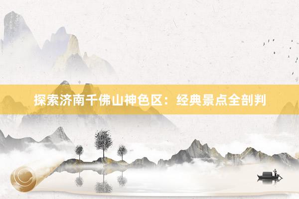 探索济南千佛山神色区：经典景点全剖判